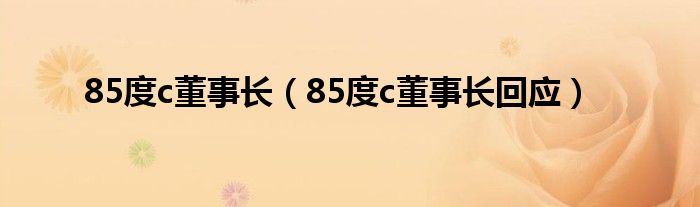 85度c董事长（85度c董事长回应）