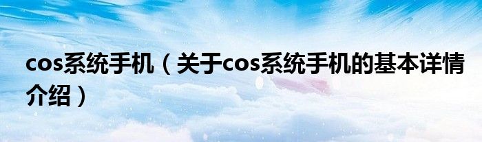 cos系统手机（关于cos系统手机的基本详情介绍）