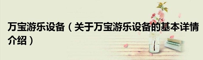 万宝游乐设备（关于万宝游乐设备的基本详情介绍）