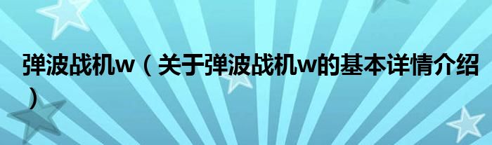 弹波战机w（关于弹波战机w的基本详情介绍）