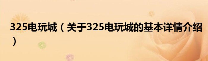 325电玩城（关于325电玩城的基本详情介绍）