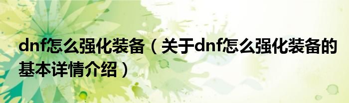 dnf怎么强化装备（关于dnf怎么强化装备的基本详情介绍）