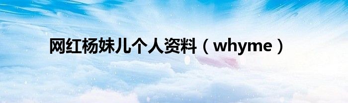 网红杨妹儿个人资料（whyme）