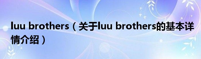 luu brothers（关于luu brothers的基本详情介绍）