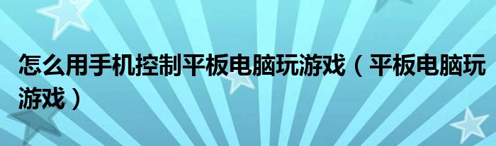 怎么用手机控制平板电脑玩游戏（平板电脑玩游戏）