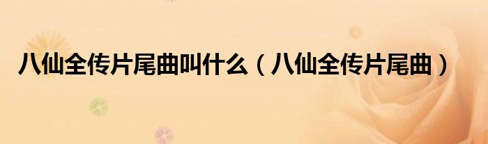 八仙全传片尾曲叫什么（八仙全传片尾曲）