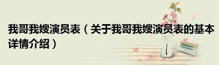 我哥我嫂演员表（关于我哥我嫂演员表的基本详情介绍）