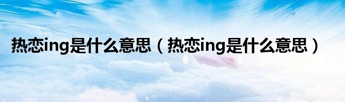 热恋ing是什么意思（热恋ing是什么意思）