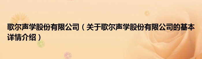 歌尔声学股份有限公司（关于歌尔声学股份有限公司的基本详情介绍）