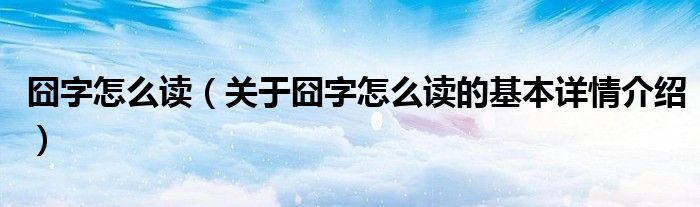 囧字怎么读（关于囧字怎么读的基本详情介绍）