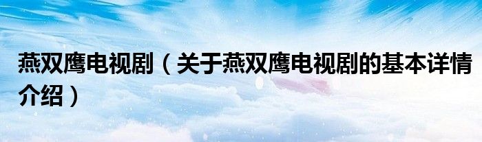 燕双鹰电视剧（关于燕双鹰电视剧的基本详情介绍）