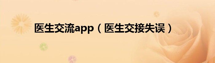 医生交流app（医生交接失误）