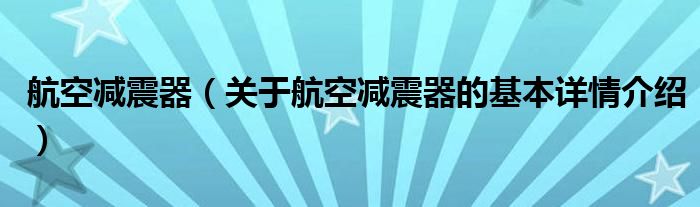 航空减震器（关于航空减震器的基本详情介绍）