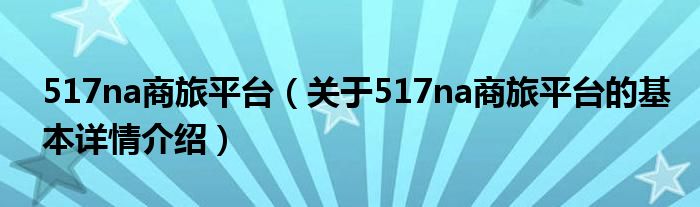 517na商旅平台（关于517na商旅平台的基本详情介绍）