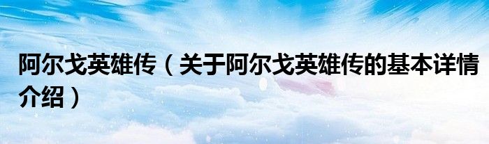 阿尔戈英雄传（关于阿尔戈英雄传的基本详情介绍）