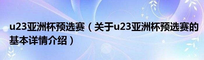 u23亚洲杯预选赛（关于u23亚洲杯预选赛的基本详情介绍）