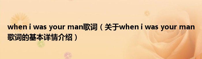 when i was your man歌词（关于when i was your man歌词的基本详情介绍）