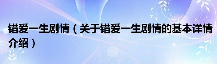 错爱一生剧情（关于错爱一生剧情的基本详情介绍）