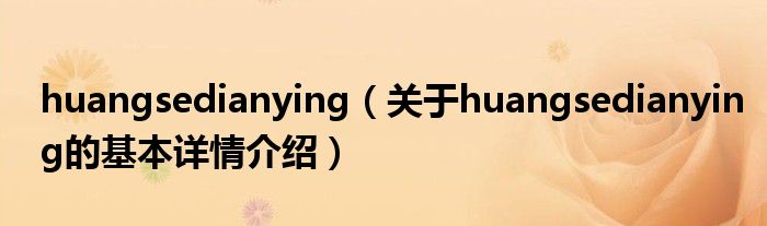 huangsedianying（关于huangsedianying的基本详情介绍）