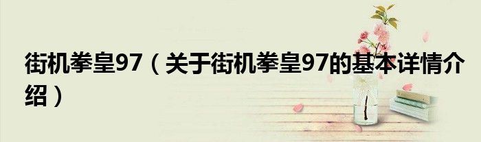 街机拳皇97（关于街机拳皇97的基本详情介绍）