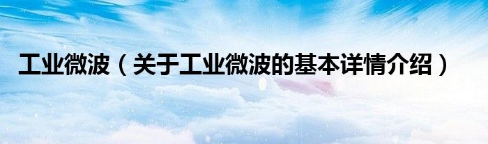 工业微波（关于工业微波的基本详情介绍）
