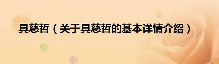 具慈哲（关于具慈哲的基本详情介绍）