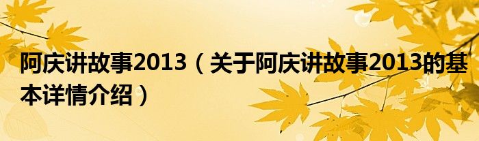 阿庆讲故事2013（关于阿庆讲故事2013的基本详情介绍）