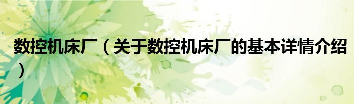 数控机床厂（关于数控机床厂的基本详情介绍）