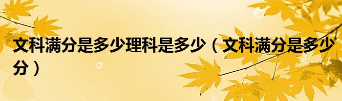 文科满分是多少理科是多少（文科满分是多少分）