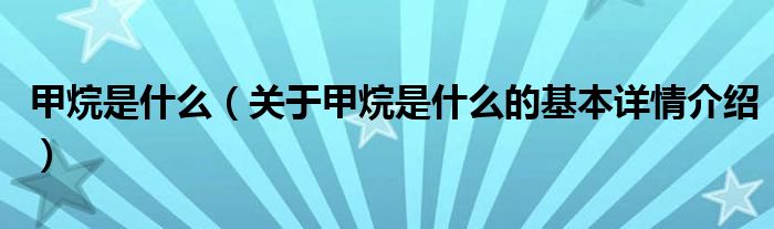 甲烷是什么（关于甲烷是什么的基本详情介绍）