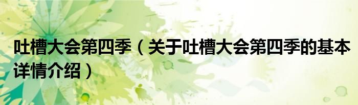 吐槽大会第四季（关于吐槽大会第四季的基本详情介绍）