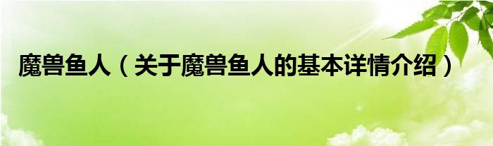 魔兽鱼人（关于魔兽鱼人的基本详情介绍）