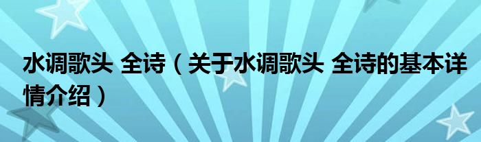 水调歌头 全诗（关于水调歌头 全诗的基本详情介绍）