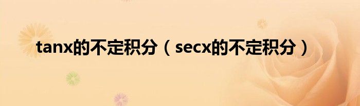 tanx的不定积分（secx的不定积分）