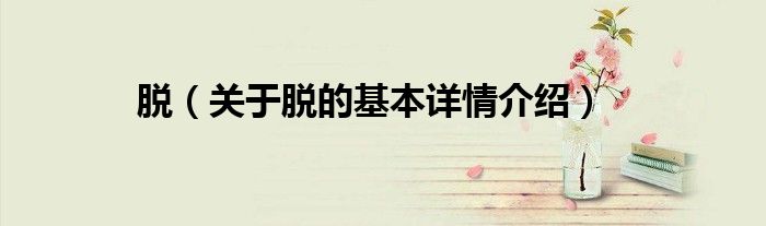 脱（关于脱的基本详情介绍）