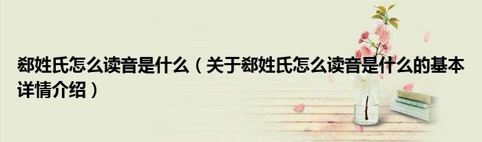 郄姓氏怎么读音是什么（关于郄姓氏怎么读音是什么的基本详情介绍）