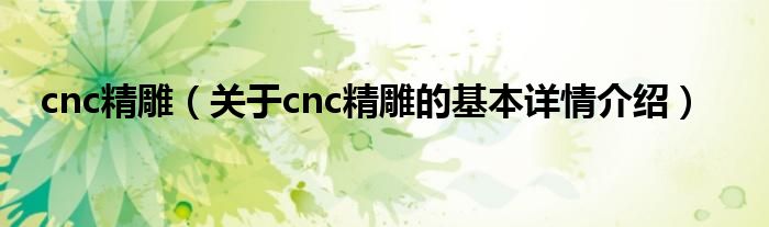 cnc精雕（关于cnc精雕的基本详情介绍）