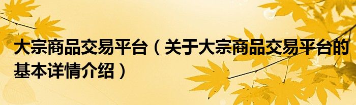 大宗商品交易平台（关于大宗商品交易平台的基本详情介绍）