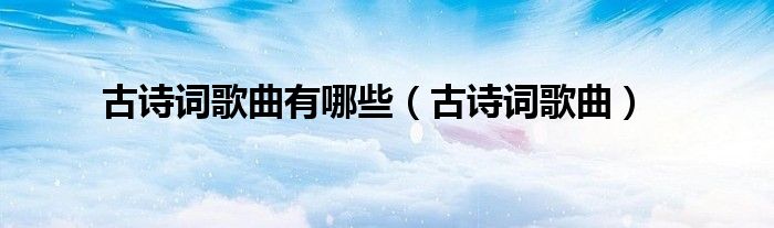 古诗词歌曲有哪些（古诗词歌曲）