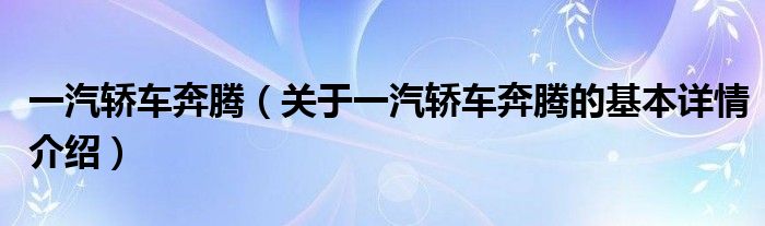 一汽轿车奔腾（关于一汽轿车奔腾的基本详情介绍）