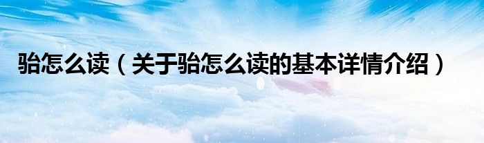骀怎么读（关于骀怎么读的基本详情介绍）