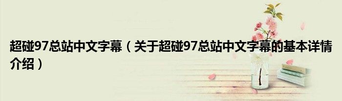 超碰97总站中文字幕（关于超碰97总站中文字幕的基本详情介绍）
