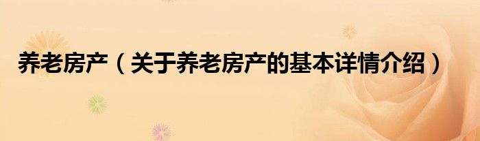 养老房产（关于养老房产的基本详情介绍）