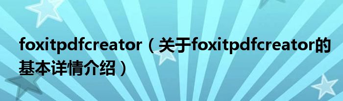 foxitpdfcreator（关于foxitpdfcreator的基本详情介绍）