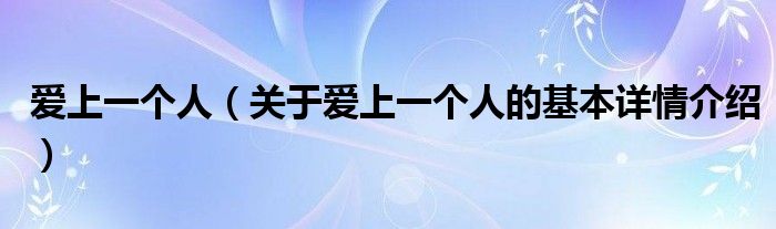 爱上一个人（关于爱上一个人的基本详情介绍）