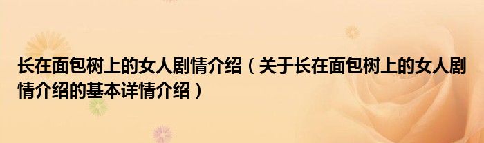 长在面包树上的女人剧情介绍（关于长在面包树上的女人剧情介绍的基本详情介绍）