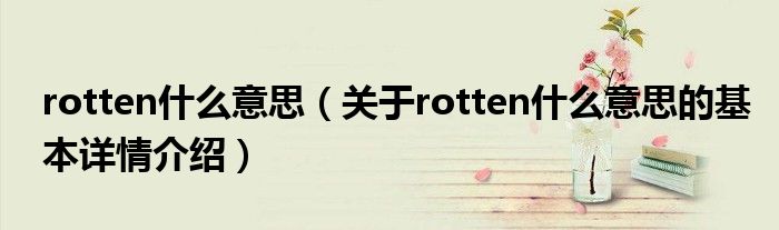 rotten什么意思（关于rotten什么意思的基本详情介绍）