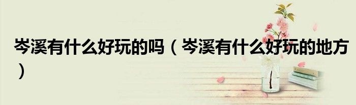 岑溪有什么好玩的吗（岑溪有什么好玩的地方）