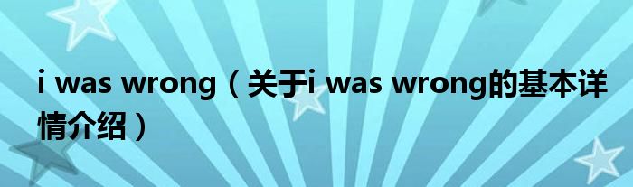i was wrong（关于i was wrong的基本详情介绍）