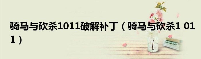 骑马与砍杀1011破解补丁（骑马与砍杀1 011）